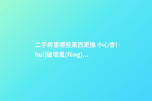 二手房里哪些東西更換 小心會(huì)破壞風(fēng)水